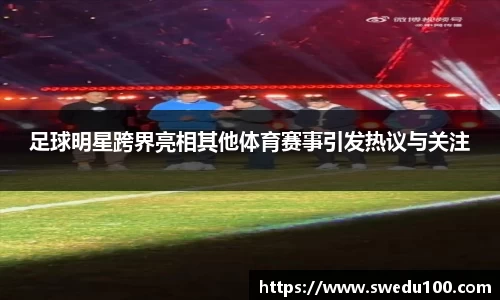 足球明星跨界亮相其他体育赛事引发热议与关注