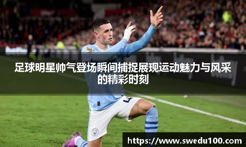 足球明星帅气登场瞬间捕捉展现运动魅力与风采的精彩时刻
