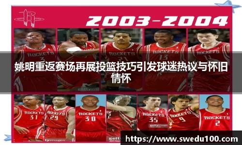姚明重返赛场再展投篮技巧引发球迷热议与怀旧情怀