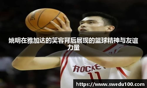 姚明在雅加达的笑容背后展现的篮球精神与友谊力量