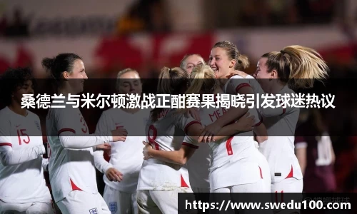 桑德兰与米尔顿激战正酣赛果揭晓引发球迷热议