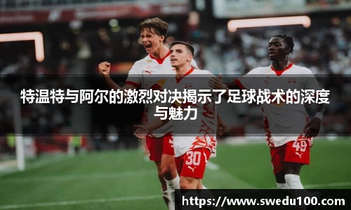 特温特与阿尔的激烈对决揭示了足球战术的深度与魅力