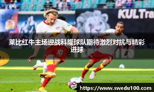 莱比红牛主场迎战科隆球队期待激烈对抗与精彩进球