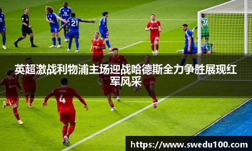 英超激战利物浦主场迎战哈德斯全力争胜展现红军风采