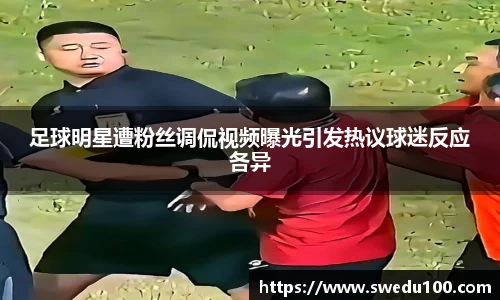 足球明星遭粉丝调侃视频曝光引发热议球迷反应各异